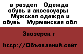  в раздел : Одежда, обувь и аксессуары » Мужская одежда и обувь . Мурманская обл.,Заозерск г.